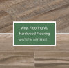 Vinyl Flooring Vs. Hardwood: What’s The Difference?
