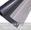 Do i need pad under my vinyl plank ?