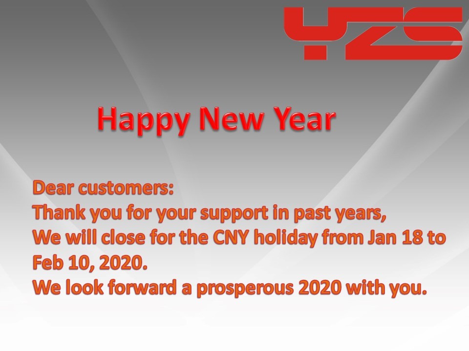 We will close for the CNY holiday from Jan 18 to Feb 10, 2020. We look forward a prosperous new year with you. Thank you.