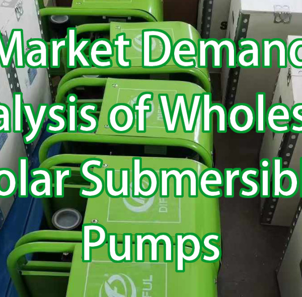 Market Demand Analysis of Wholesale Solar Submersible Pumps: The Shift Toward Energy-Efficiency and Sustainability