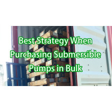 Best Strategy When Purchasing Submersible Pumps in Bulk: Cost Control, Supplier Selection, and Logistics