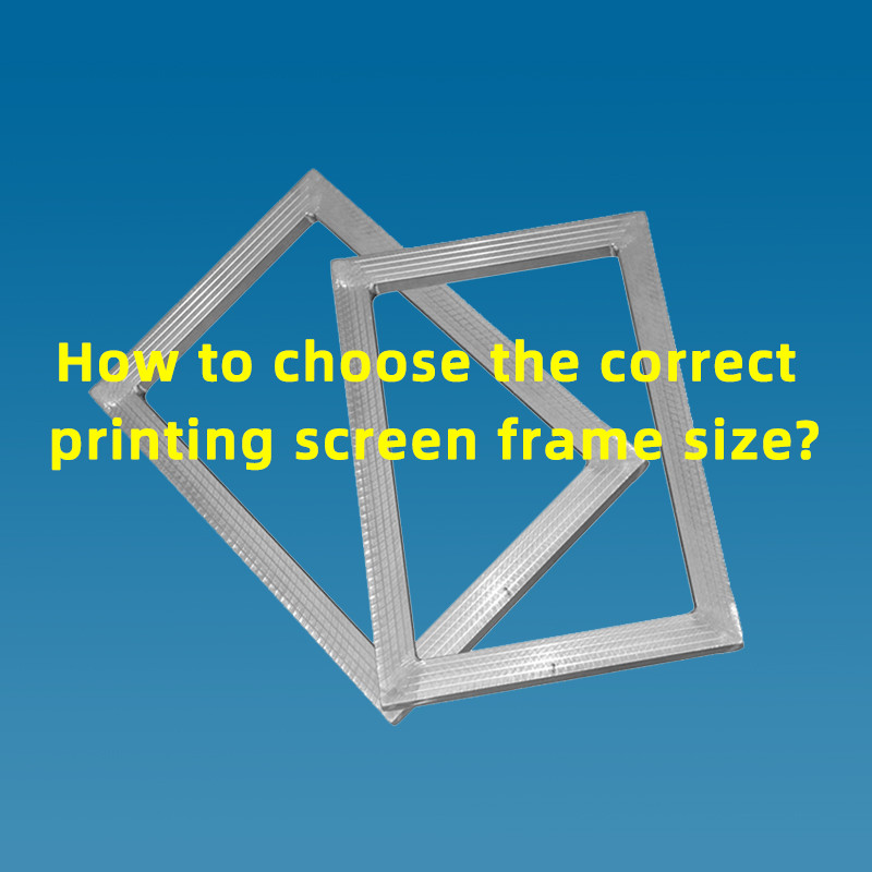 How to choose the correct printing screen frame size?