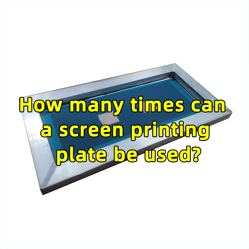 How many times can a screen printing plate be used?