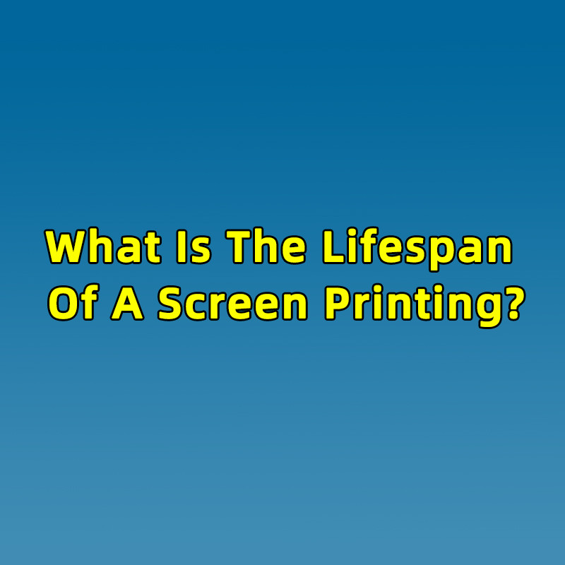 What Is The Lifespan Of A Screen Printing?