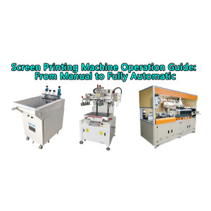 Screen Printing Machine Operation Guide:  From Manual to Fully Automatic
