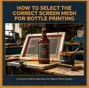 How to Select the Correct Screen Mesh for Bottle Printing