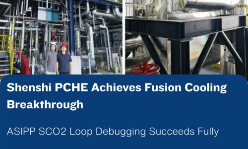 Shenshi's PCHE successfully supports the debugging of the Chinese Academy of Sciences Institute of Plasma Physics SCO2 cooling loop system