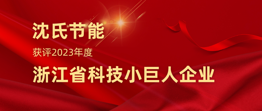 在以科技创新塑造发展新优势上走在前列 | 沈氏节能获评2023年度浙江省科技小巨人企业