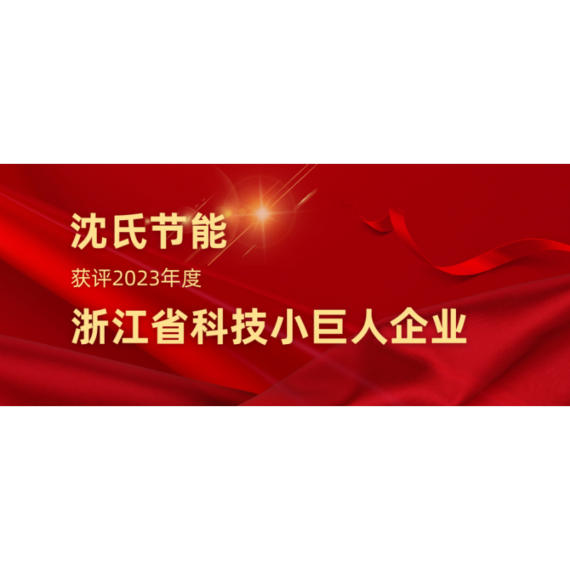在以科技创新塑造发展新优势上走在前列 | 沈氏节能获评2023年度浙江省科技小巨人企业