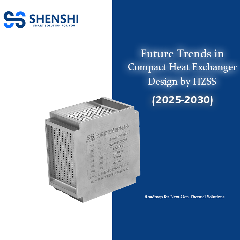 Future Trends in Compact Heat Exchanger Design (2025-2030): SHENSHI EC's Roadmap for Next-Gen Thermal Solutions