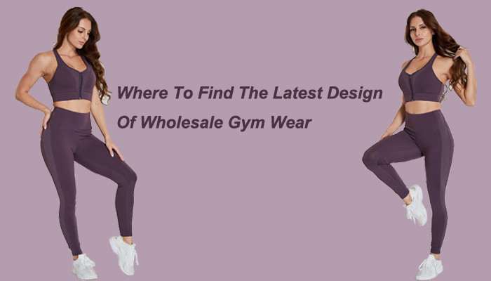 Where to find the latest design of wholesale gym wear?