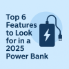 Top 6 Features to Look for in a 2025 Power Bank