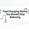 Fast Charging Myths You Should Stop Believing