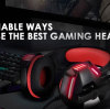 Actionable Ways to Choose The Best Gaming Headset in 2019