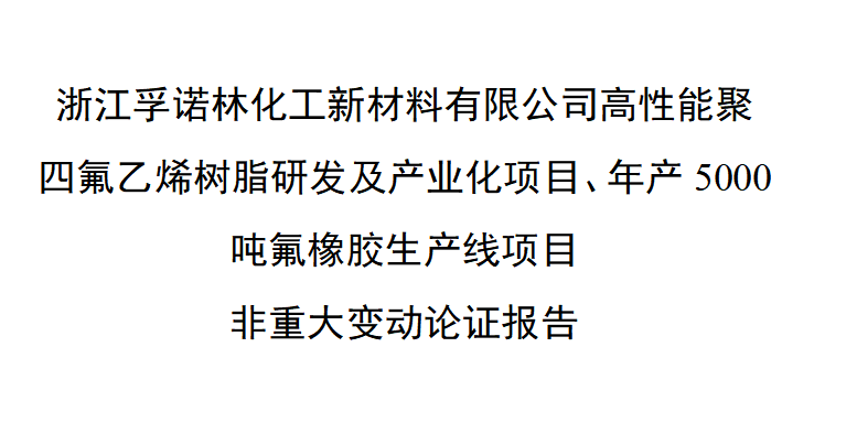 浙江孚诺林化工新材料有限公司高性能聚四氟乙烯树脂研发及产业化项目、年产5000吨氟橡胶生产线项目非重大变动论证报告
