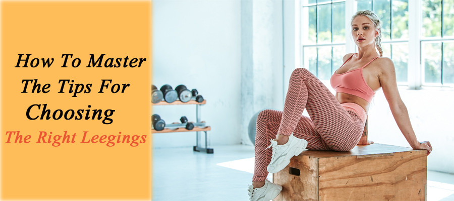 How to master the tips for choosing the right leggings