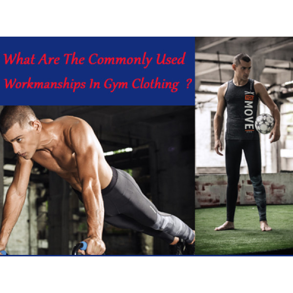 What Are The Commonly Used Workmanships In Gym Clothing ?