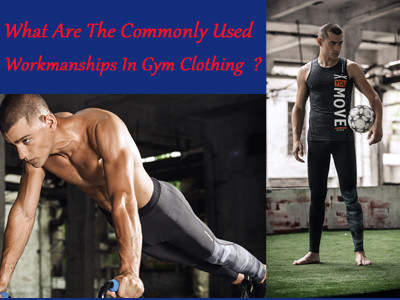 What Are The Commonly Used Workmanships In Gym Clothing ?