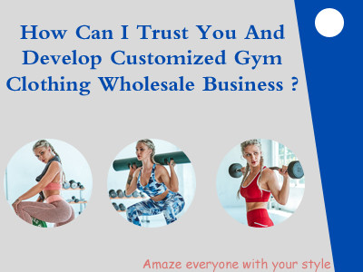 How Can I Trust You And Develop Customized Gym Clothing Wholesale Business ?