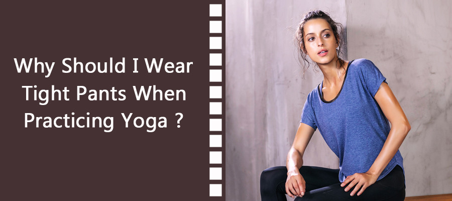 Why Should I Wear Tight Pants When Practicing Yoga ?