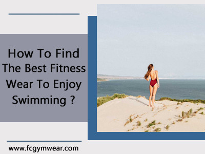 How To Find The Best Fitness Wear To Enjoy Swimming