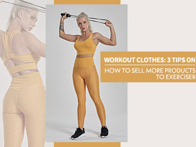 Workout Clothes: 3 Tips On How To Sell More Products To Exerciser