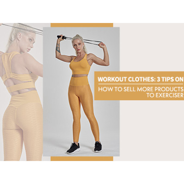 Workout Clothes: 3 Tips On How To Sell More Products To Exerciser