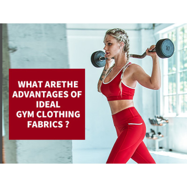 What Are The Advantages Of Ideal Gym Clothing Fabrics?