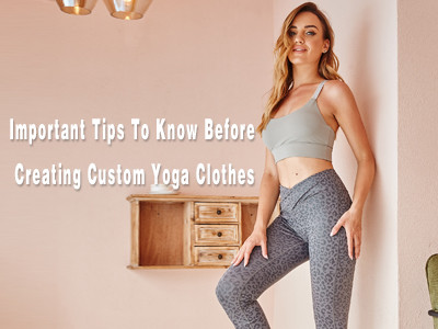 Important Tips To Know Before Creating Custom Yoga Clothes