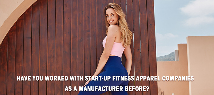Have you worked with start-up fitness apparel companies as a manufacturer before