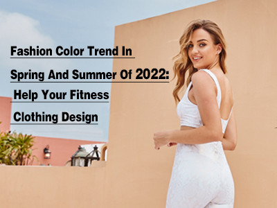 Fashion Color Trend In Spring And Summer Of 2022: Help Your Fitness Clothing Design