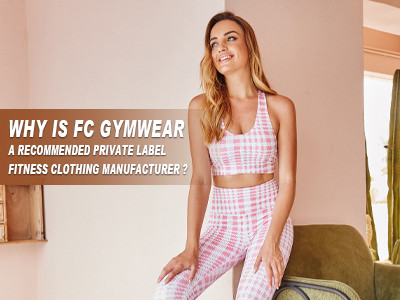 Why Is Fc Gymwear A Recommended Private Label Fitness Clothing Manufacturer ?
