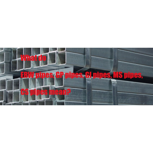 What do ERW pipes, GP pipes, GI pipes, MS pipes, CS pipes mean?
