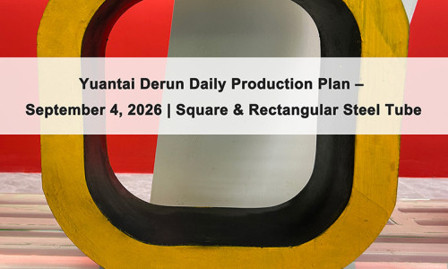 Yuantai Derun Daily Production Plan – September 4, 2026 | Square & Rectangular Steel Tube