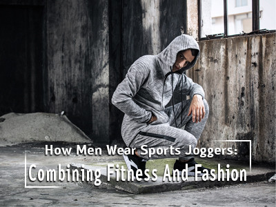 How Men Wear Sports Joggers: Combining Fitness And Fashion