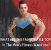 What Are The Fashionable Tops In The Men's Fitness Wardrobe?