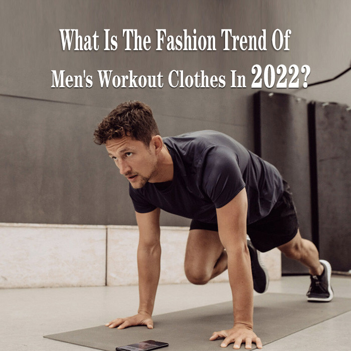 What Is The Fashion Trend Of Men's Workout Clothes In 2022?