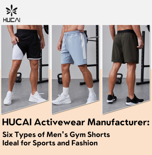 HUCAI activewear manufacturer: six types of Men's Gym Shorts Ideal for Sports and Fashion