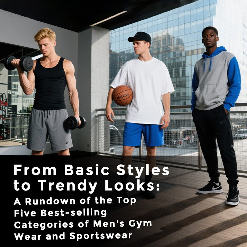 From Basic Styles to Trendy Looks: A Rundown of the Top Five Best-selling Categories of Men's Gym Wear and Sportswear