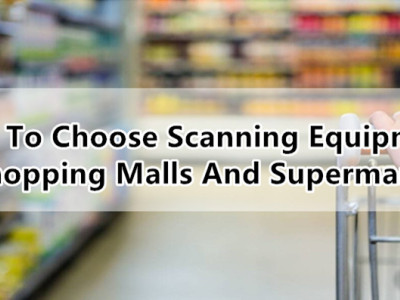 How To Choose Scanning Equipment In Shopping Malls And Supermarkets