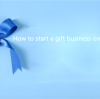¿Cómo iniciar un negocio de regalos en línea?
