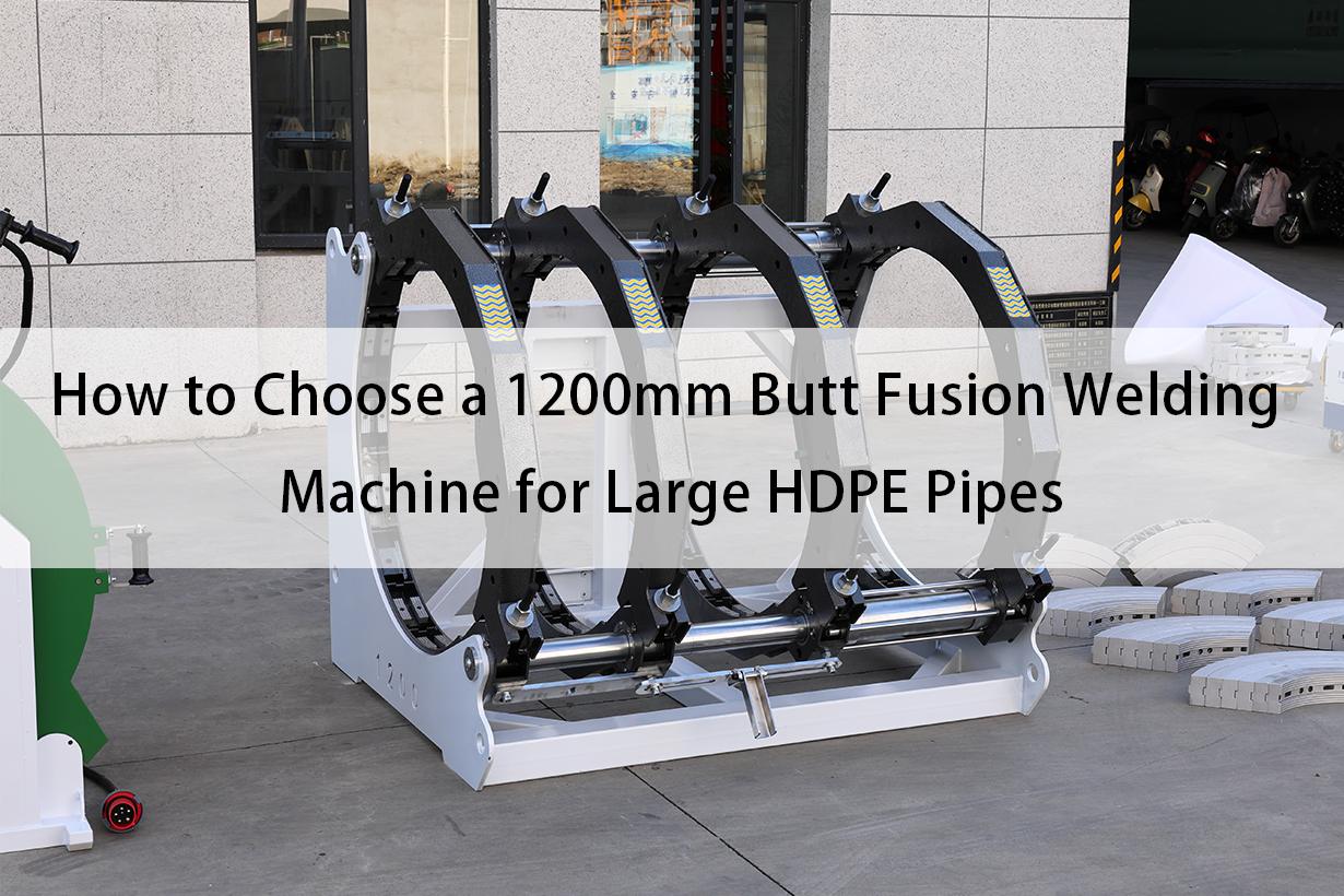How to Choose a 1200mm Butt Fusion Welding Machine for Large HDPE Pipes