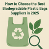 How to Choose the Best Biodegradable Plastic Bags Suppliers in 2025