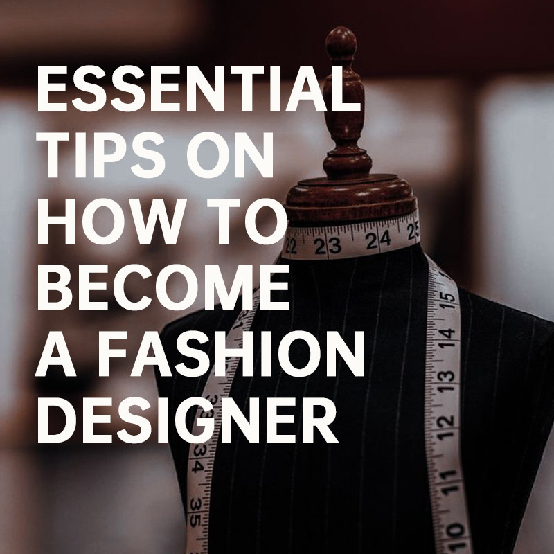 Essential Tips on How to Become a Fashion Designer