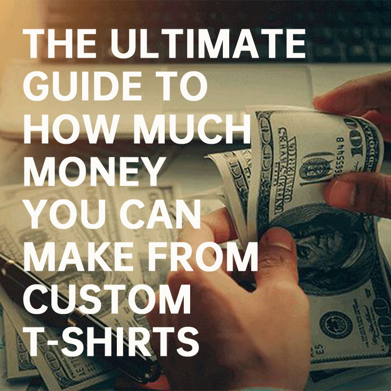 The Ultimate Guide to How Much Money You Can Make from Custom T-Shirts