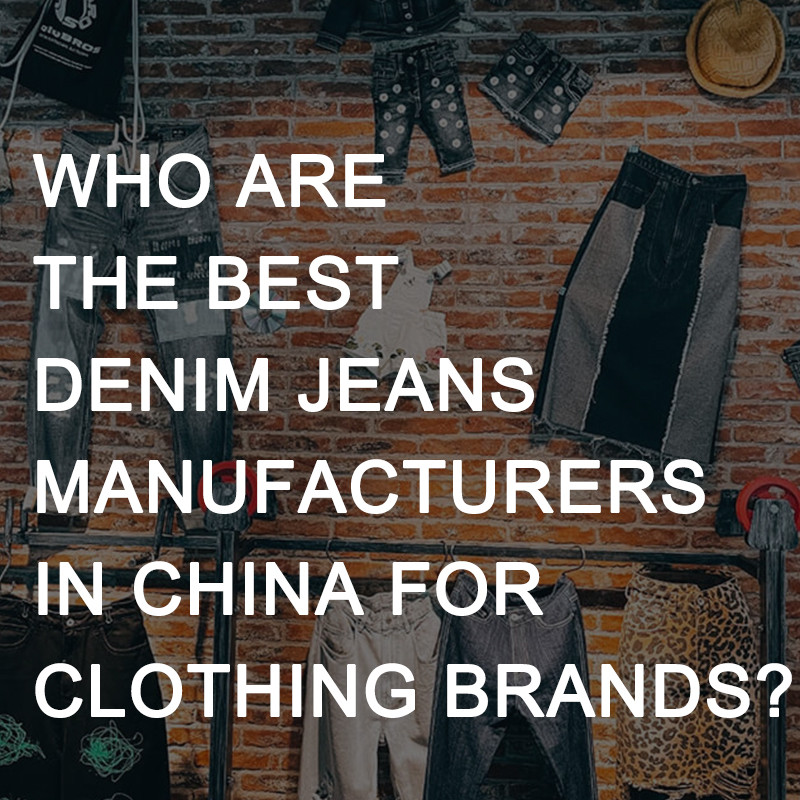 Who Are the Best Denim Jeans Manufacturers in China for Clothing Brands?