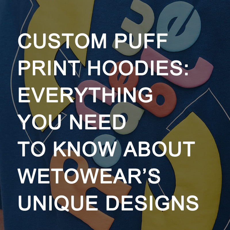 Custom Puff Print Hoodies: Everything You Need to Know About Wetowear’s Unique Designs