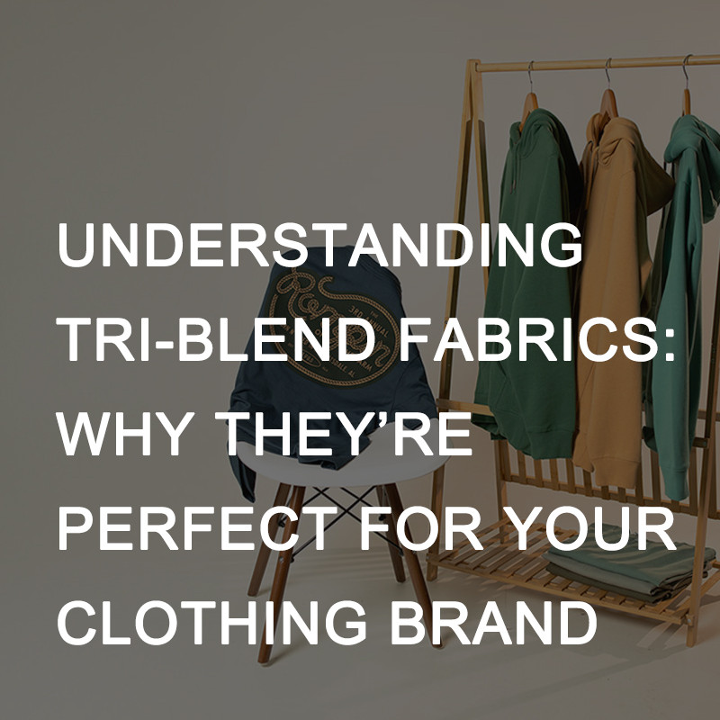 Understanding Tri-Blend Fabrics: Why They’re Perfect for Your Clothing Brand