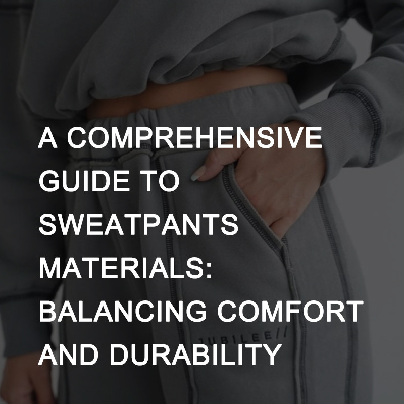 A Comprehensive Guide to Sweatpants Materials: Balancing Comfort and Durability