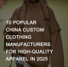 Ten Popular China Custom Clothing Manufacturers for High-Quality Apparel in 2025